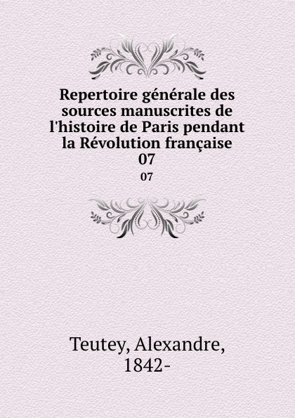 Alexandre Teutey Repertoire generale des sources manuscrites de l.histoire de Paris pendant la Revolution francaise. 07
