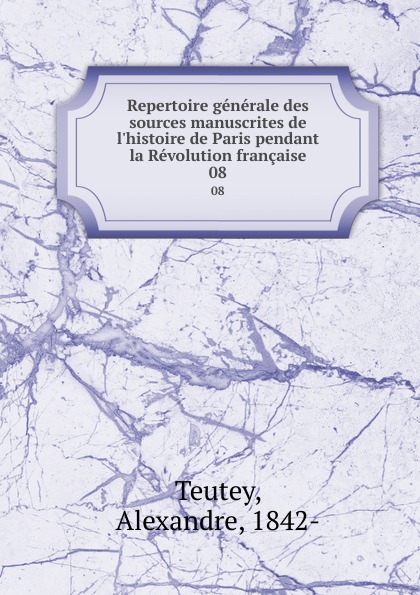 Alexandre Teutey Repertoire generale des sources manuscrites de l.histoire de Paris pendant la Revolution francaise. 08