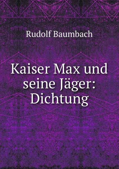 Rudolf Baumbach Kaiser Max und seine Jager: Dichtung