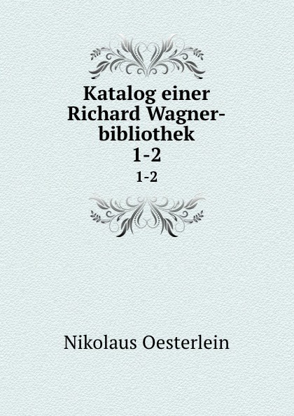 Nikolaus Oesterlein Katalog einer Richard Wagner-bibliothek. 1-2