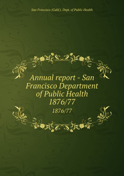 San Francisco Calif. Dept. of Public Health Annual report - San Francisco Department of Public Health. 1876/77