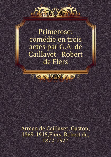 Gaston Arman de Caillavet Primerose: comedie en trois actes par G.A. de Caillavet . Robert de Flers