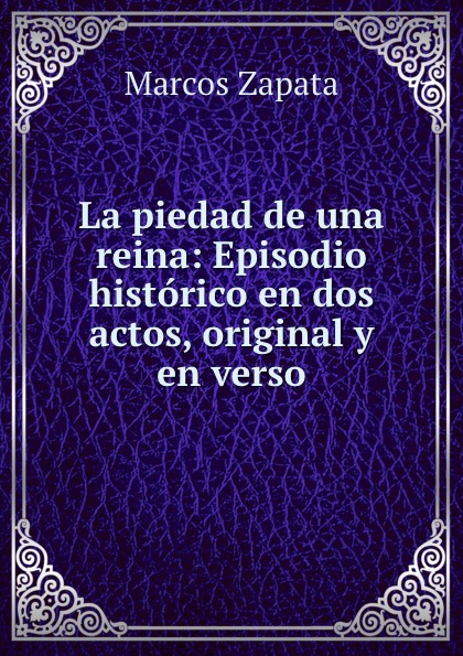 La piedad de una reina: Episodio historico en dos actos, original y en verso