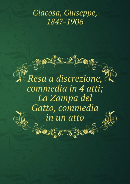 Giuseppe Giacosa Resa a discrezione, commedia in 4 atti; La Zampa del Gatto, commedia in un atto