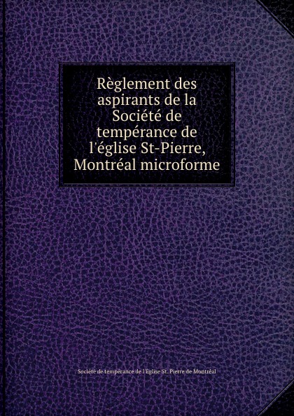 Reglement des aspirants de la Societe de temperance de l.eglise St-Pierre, Montreal microforme