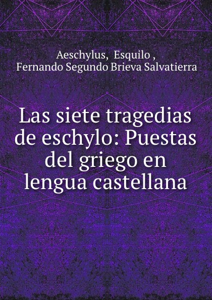 Las siete tragedias de eschylo: Puestas del griego en lengua castellana