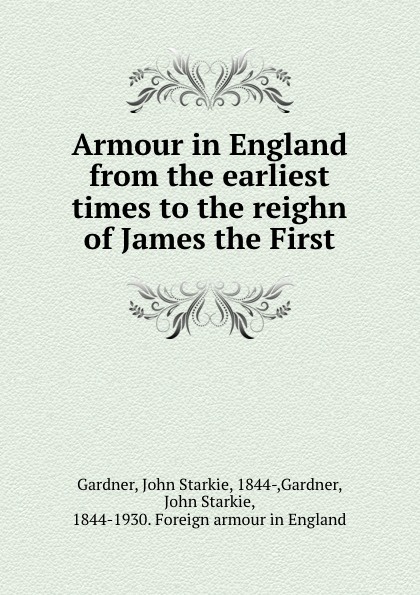 Armour in England from the earliest times to the reign of James the First.
