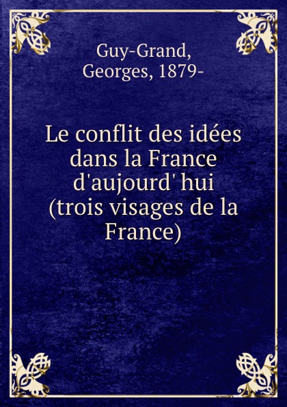 Georges Guy-Grand Le conflit des idees dans la France d.aujourd. hui (trois visages de la France)
