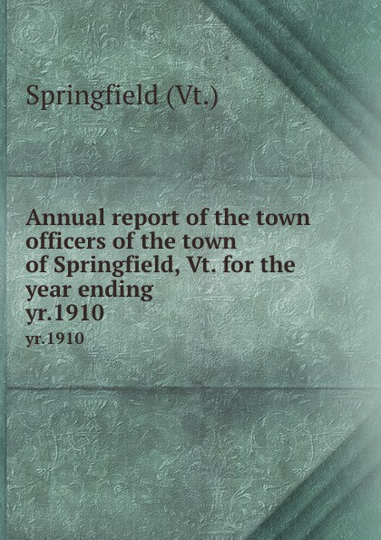 Springfield Annual report of the town officers of the town of Springfield, Vt. for the year ending. yr.1910