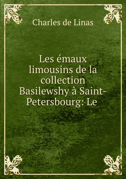 Charles de Linas Les emaux limousins de la collection Basilewshy a Saint-Petersbourg: Le .