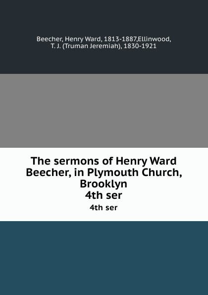 Henry Ward Beecher The sermons of Henry Ward Beecher, in Plymouth Church, Brooklyn. 4th ser Henry Ward Beecher The sermons of Henry Ward Beecher, in Plymouth Church, Brooklyn. 4th ser