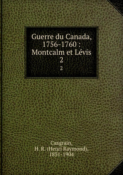 Henri Raymond Casgrain Guerre du Canada, 1756-1760 : Montcalm et Levis. 2