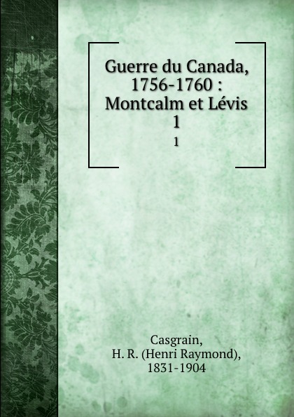Henri Raymond Casgrain Guerre du Canada, 1756-1760 : Montcalm et Levis. 1