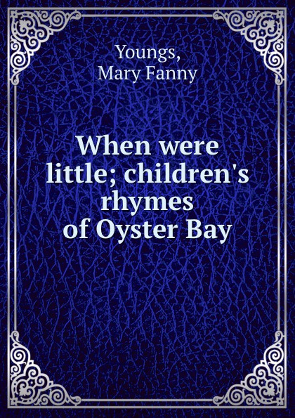 Mary Fanny Youngs When were little; children.s rhymes of Oyster Bay