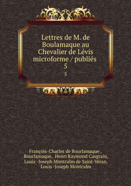 François-Charles de Bourlamaque Lettres de M. de Boulamaque au Chevalier de Levis microforme / publies . 5