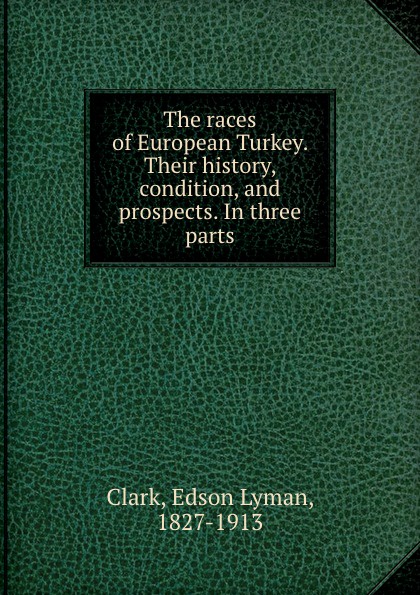 The races of European Turkey. Their history, condition, and prospects. In three parts