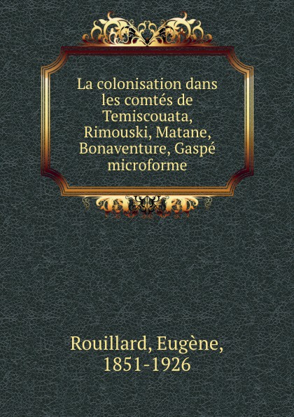 La colonisation dans les comtes de Temiscouata, Rimouski, Matane, Bonaventure, Gaspe microforme