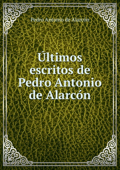 Ultimos escritos de Pedro Antonio de Alarcon