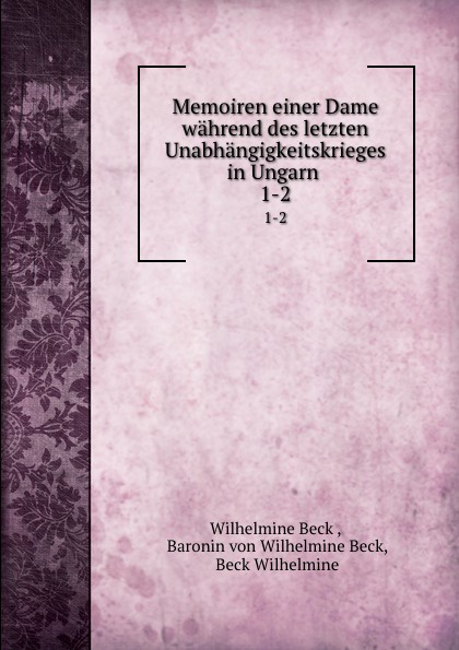 Memoiren einer Dame wahrend des letzten Unabhangigkeitskrieges in Ungarn . 1-2