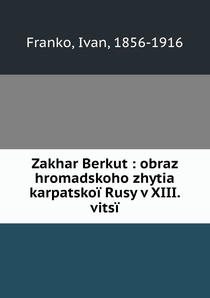 Ivan Franko Zakhar Berkut : obraz hromadskoho zhytia karpatskoi Rusy v XIII. vitsi