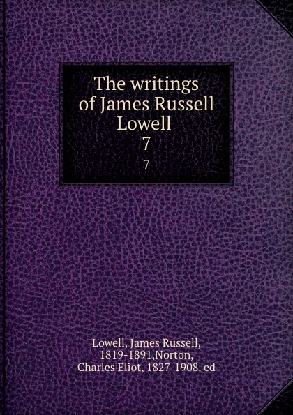 James Russell Lowell The writings of James Russell Lowell . 7