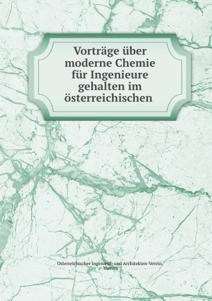Osterreichischer Ingenieur-und Architekten-Verein Vortrage uber moderne Chemie fur Ingenieure gehalten im osterreichischen . paul kortz zeitschrift des osterreichischen ingenieur und architekten vereines 1900 vol 52 classic reprint
