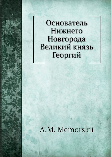 Основатель Нижнего Новгорода Великий князь Георгий