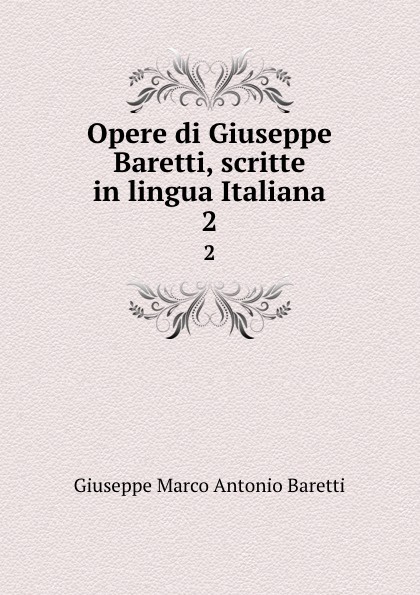 Giuseppe Marco Antonio Baretti Opere di Giuseppe Baretti, scritte in lingua Italiana. 2