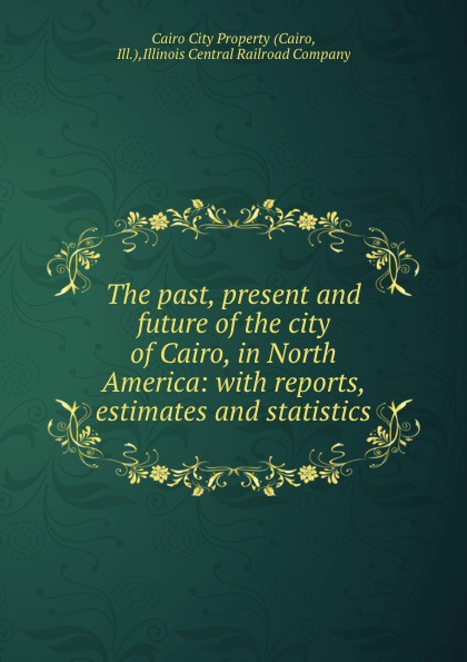 Cairo The past, present and future of the city of Cairo, in North America: with reports, estimates and statistics