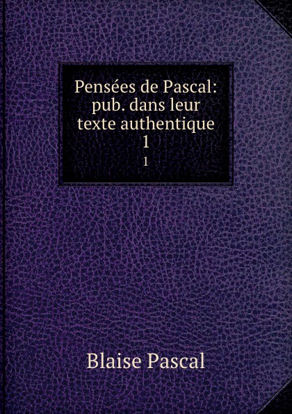 Pensees de Pascal: pub. dans leur texte authentique. 1