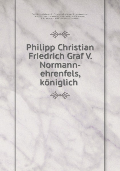 Carl Heinrich Leopold Eusebius Roth von Schreckenstein Philipp Christian Friedrich Graf V. Normann-ehrenfels, koniglich .
