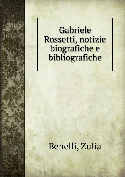 Zulia Benelli Gabriele Rossetti, notizie biografiche e bibliografiche