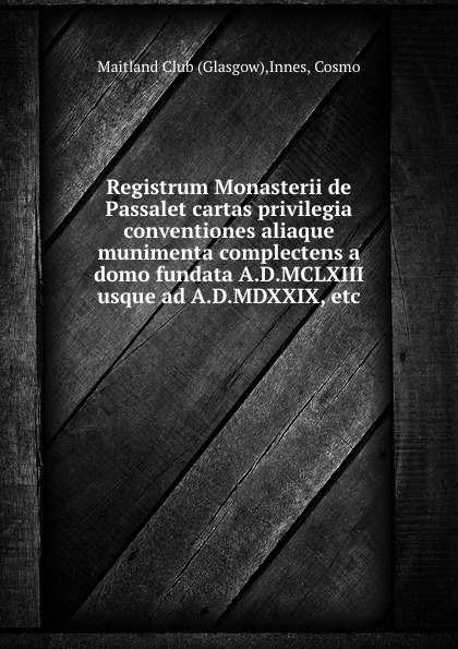 Registrum Monasterii de Passalet cartas privilegia conventiones aliaque munimenta complectens a domo fundata A.D.MCLXIII usque ad A.D.MDXXIX, etc.