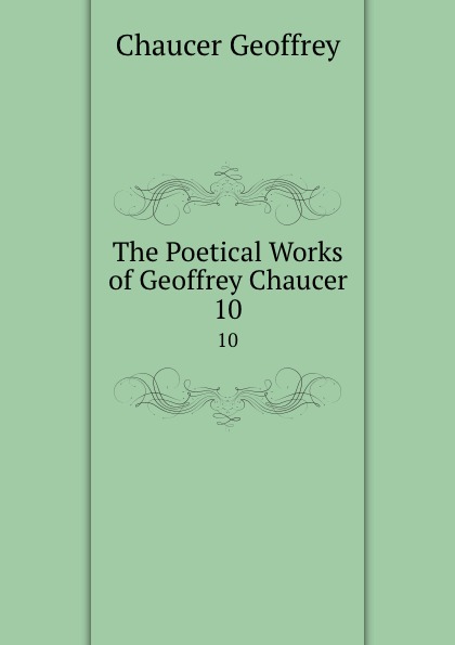 Geoffrey Chaucer The Poetical Works of Geoffrey Chaucer. 10