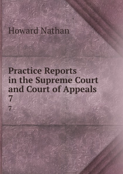 Practice Reports in the Supreme Court and Court of Appeals. 7