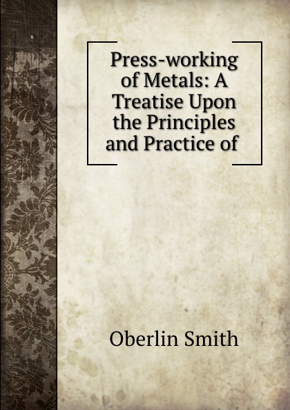 Press-working of Metals: A Treatise Upon the Principles and Practice of .