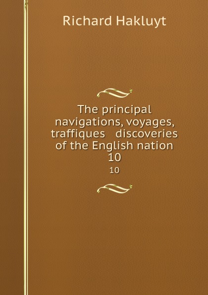 The principal navigations, voyages, traffiques . discoveries of the English nation. 10