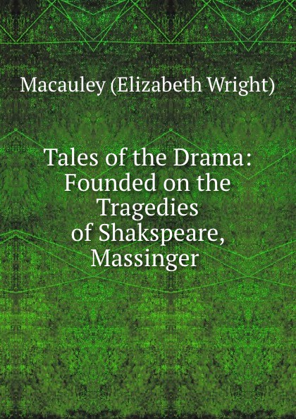 Tales of the Drama: Founded on the Tragedies of Shakspeare, Massinger .