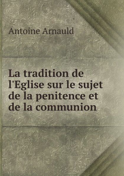 La tradition de l.Eglise sur le sujet de la penitence et de la communion .