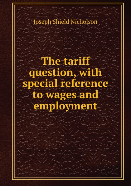 The tariff question, with special reference to wages and employment