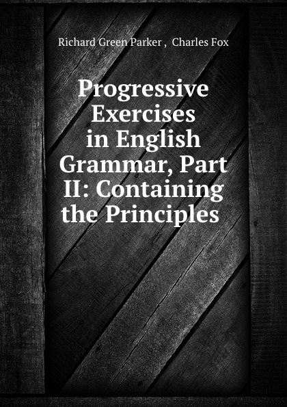 Progressive Exercises in English Grammar, Part II: Containing the Principles .