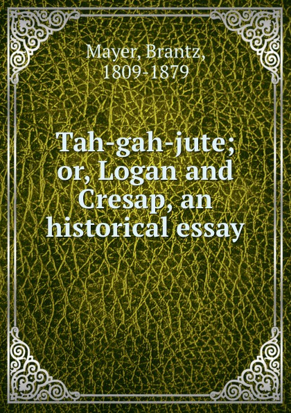 Tah-gah-jute; or, Logan and Cresap, an historical essay