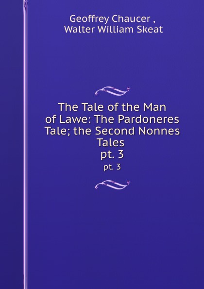 The Tale of the Man of Lawe: The Pardoneres Tale; the Second Nonnes Tales . pt. 3