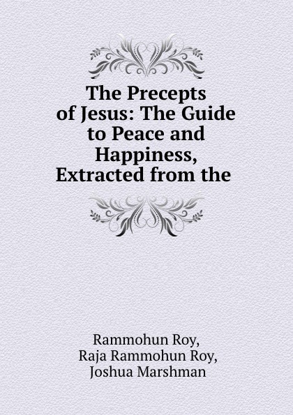 The Precepts of Jesus: The Guide to Peace and Happiness, Extracted from the .