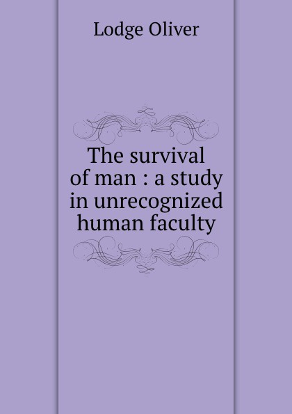 The survival of man : a study in unrecognized human faculty