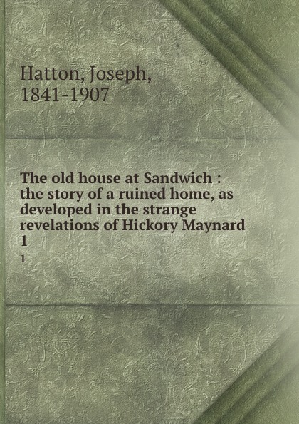 The old house at Sandwich : the story of a ruined home, as developed in the strange revelations of Hickory Maynard. 1