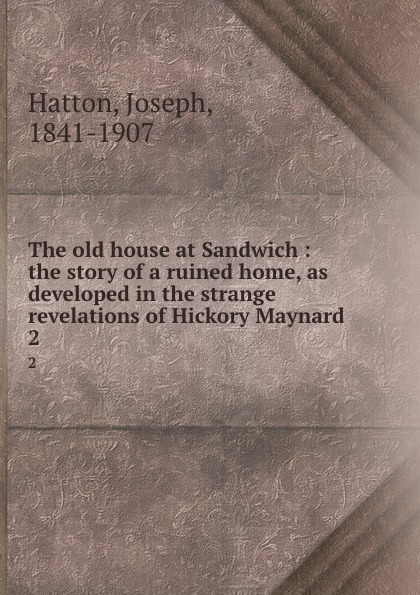 The old house at Sandwich : the story of a ruined home, as developed in the strange revelations of Hickory Maynard. 2