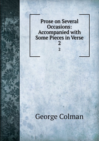 Prose on Several Occasions: Accompanied with Some Pieces in Verse. 2