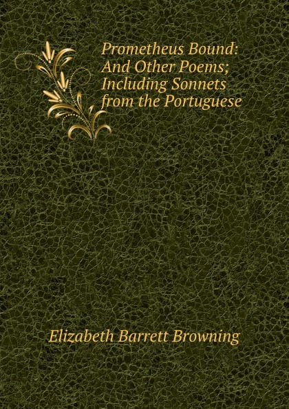 Prometheus Bound: And Other Poems; Including Sonnets from the Portuguese .