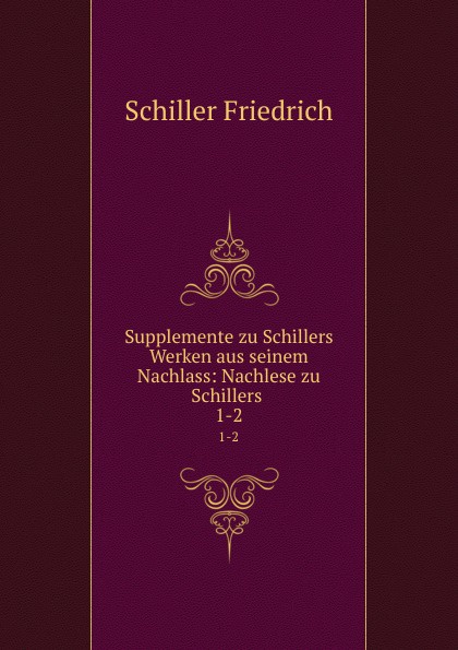 Supplemente zu Schillers Werken aus seinem Nachlass: Nachlese zu Schillers . 1-2